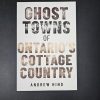 Ghost Towns of Ontario's Cottage Country Andrew Hind Paperback Ghost towns