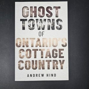Ghost Towns of Ontario's Cottage Country Andrew Hind Paperback Ghost towns