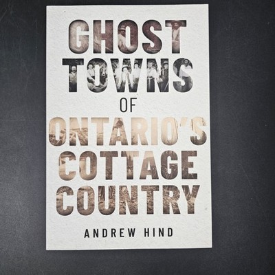 Ghost Towns of Ontario's Cottage Country Andrew Hind Paperback Ghost towns