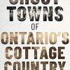 Ghost Towns of Ontario's Cottage Country Andrew Hind Paperback Ghost towns