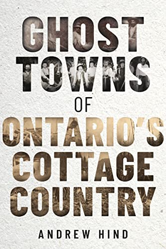 Ghost Towns of Ontario's Cottage Country Andrew Hind Paperback Ghost towns